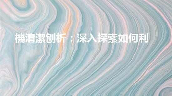 機清潔刨析：深入探索如何利用人工智能提升搜索引擎優(yōu)化效果！